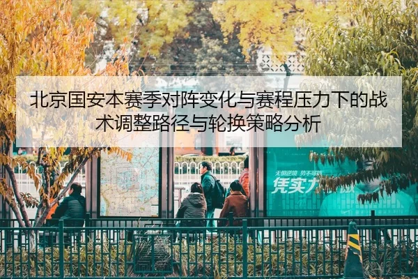 北京国安本赛季对阵变化与赛程压力下的战术调整路径与轮换策略分析