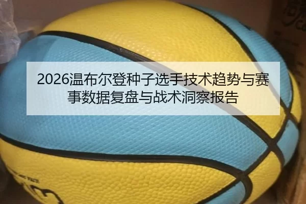 2026温布尔登种子选手技术趋势与赛事数据复盘与战术洞察报告